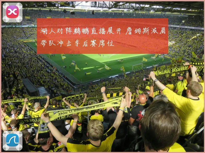 湖人对阵鹈鹕直播展开 詹姆斯浓眉带队冲击季后赛席位