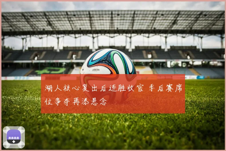 湖人核心复出后连胜收官 季后赛席位争夺再添悬念