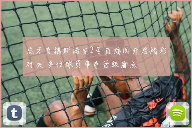 虎牙直播斯诺克2号直播间开启精彩对决 多位球员争夺晋级看点